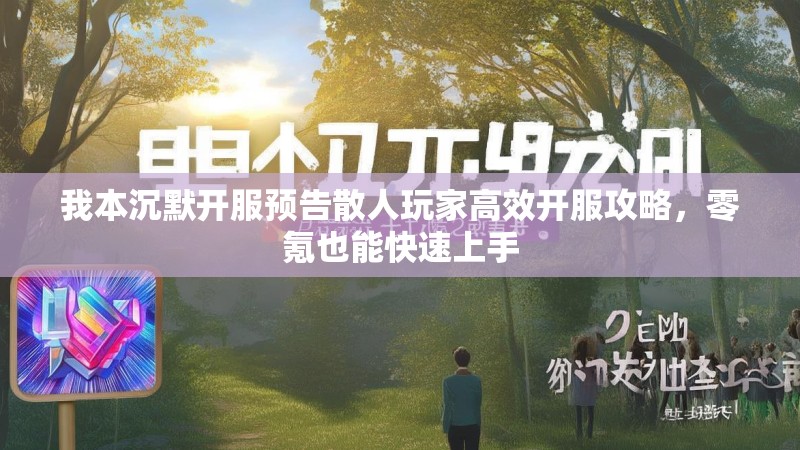 我本沉默开服预告散人玩家高效开服攻略，零氪也能快速上手