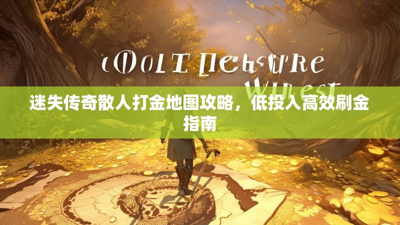 迷失传奇散人打金地图攻略，低投入高效刷金指南
