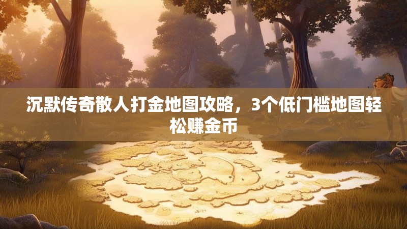沉默传奇散人打金地图攻略，3个低门槛地图轻松赚金币