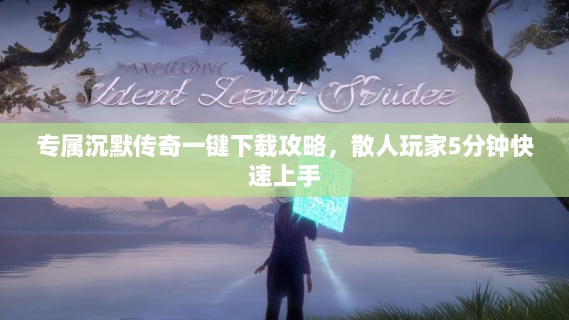 专属沉默传奇一键下载攻略，散人玩家5分钟快速上手