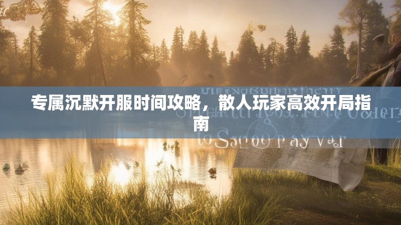 专属沉默开服时间攻略，散人玩家高效开局指南