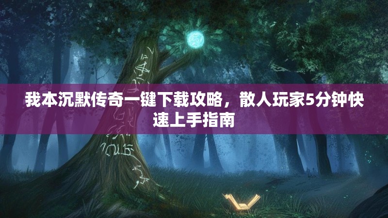 我本沉默传奇一键下载攻略，散人玩家5分钟快速上手指南