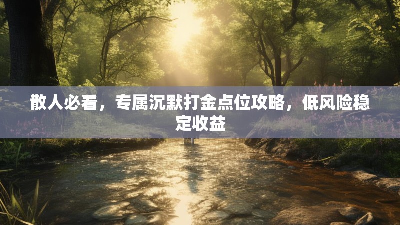 散人必看，专属沉默打金点位攻略，低风险稳定收益