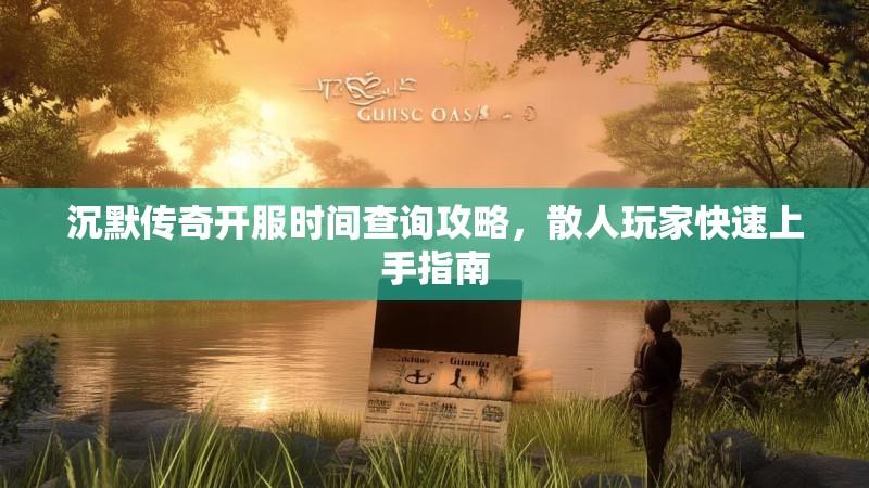 沉默传奇开服时间查询攻略，散人玩家快速上手指南