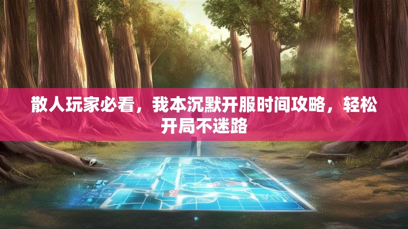 散人玩家必看，我本沉默开服时间攻略，轻松开局不迷路