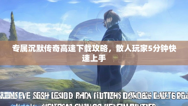 专属沉默传奇高速下载攻略，散人玩家5分钟快速上手