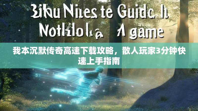 我本沉默传奇高速下载攻略，散人玩家3分钟快速上手指南