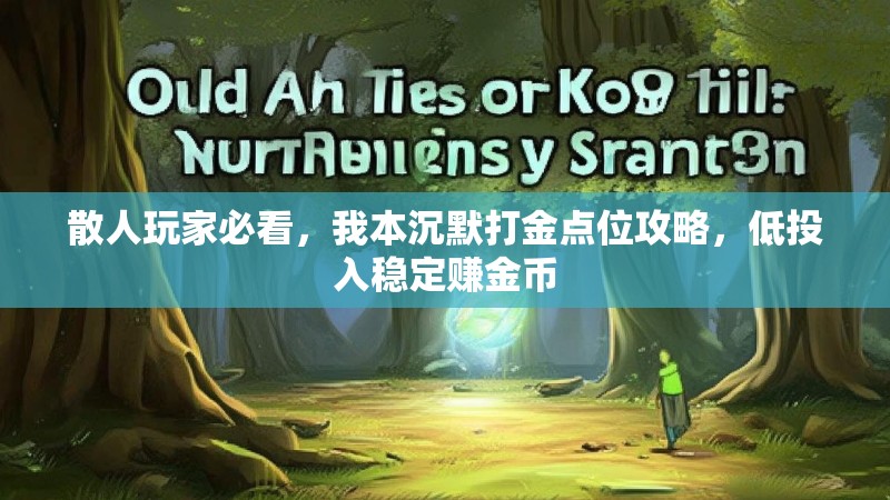 散人玩家必看，我本沉默打金点位攻略，低投入稳定赚金币