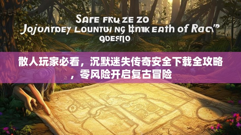 散人玩家必看，沉默迷失传奇安全下载全攻略，零风险开启复古冒险
