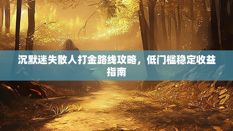 沉默迷失散人打金路线攻略，低门槛稳定收益指南