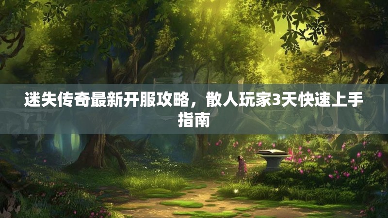 迷失传奇最新开服攻略，散人玩家3天快速上手指南