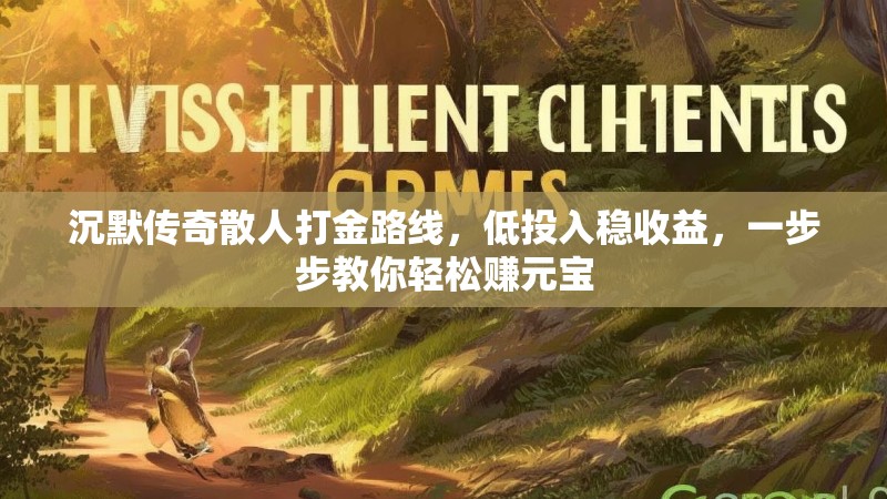 沉默传奇散人打金路线，低投入稳收益，一步步教你轻松赚元宝