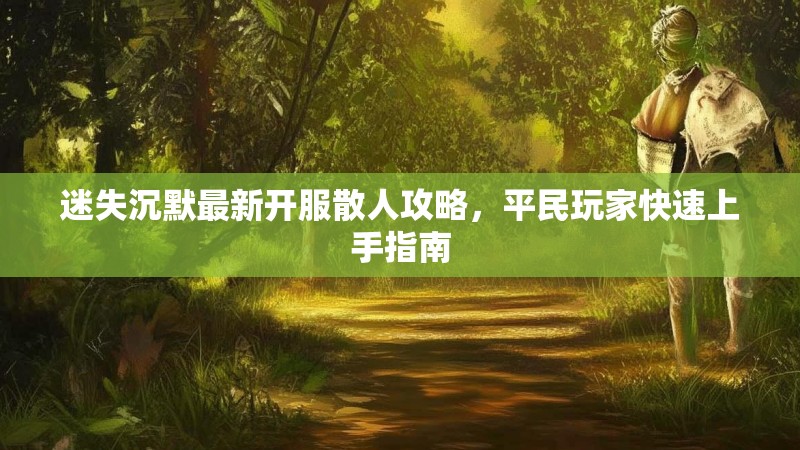 迷失沉默最新开服散人攻略，平民玩家快速上手指南