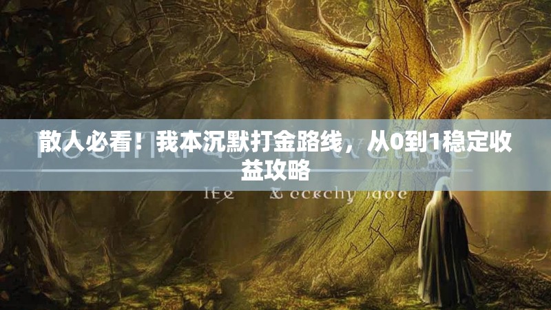 散人必看！我本沉默打金路线，从0到1稳定收益攻略