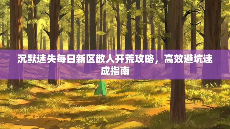 沉默迷失每日新区散人开荒攻略，高效避坑速成指南
