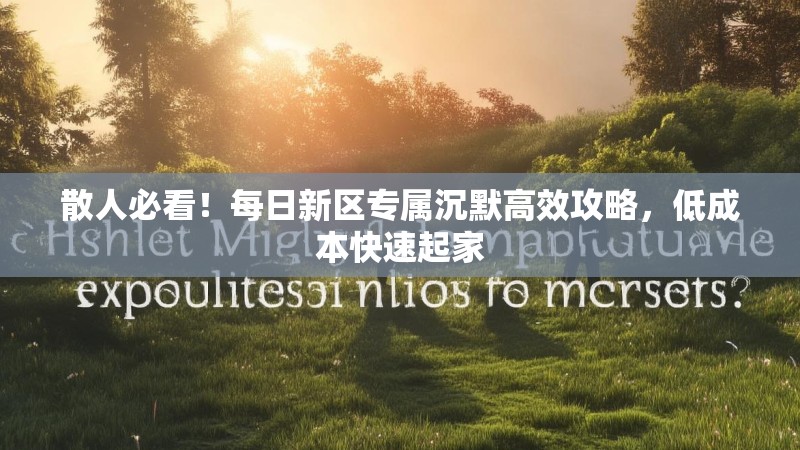 散人必看！每日新区专属沉默高效攻略，低成本快速起家