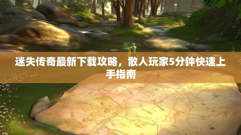 迷失传奇最新下载攻略，散人玩家5分钟快速上手指南