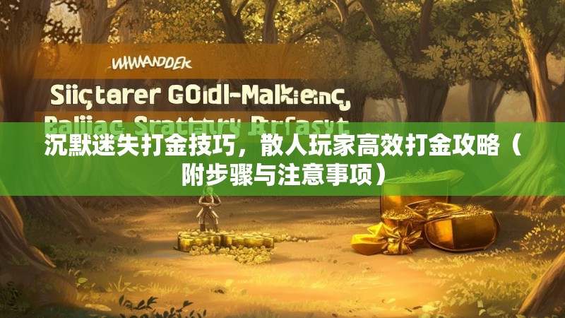 沉默迷失打金技巧，散人玩家高效打金攻略（附步骤与注意事项）