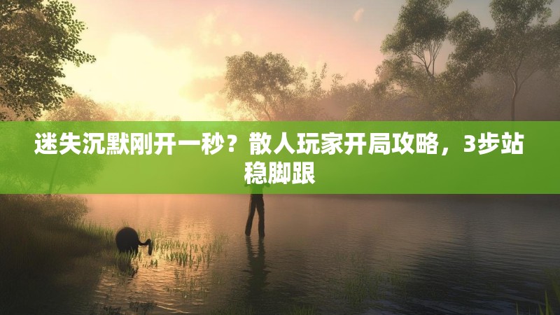 迷失沉默刚开一秒？散人玩家开局攻略，3步站稳脚跟