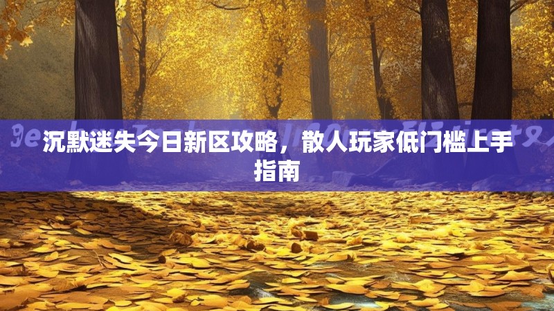 沉默迷失今日新区攻略，散人玩家低门槛上手指南