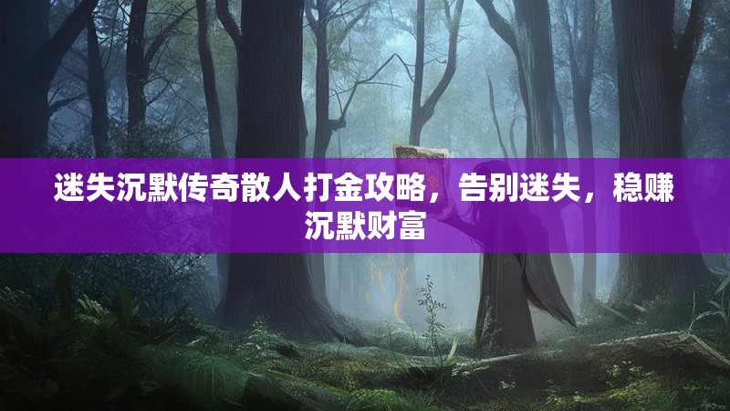 迷失沉默传奇散人打金攻略，告别迷失，稳赚沉默财富