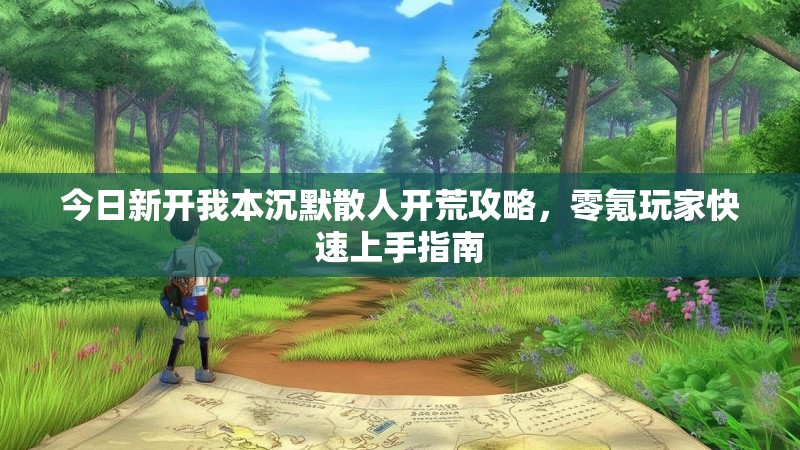 今日新开我本沉默散人开荒攻略，零氪玩家快速上手指南