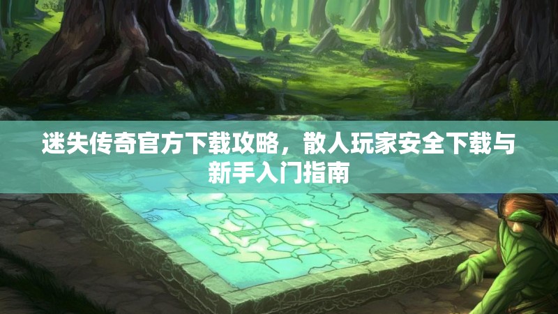 迷失传奇官方下载攻略，散人玩家安全下载与新手入门指南