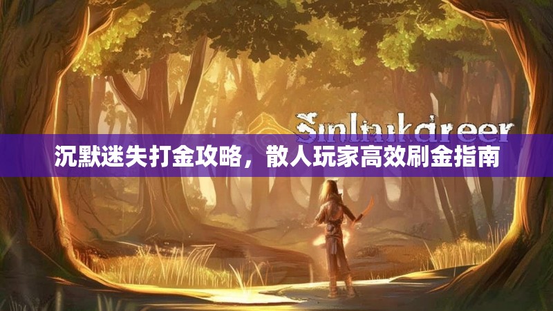 沉默迷失打金攻略，散人玩家高效刷金指南
