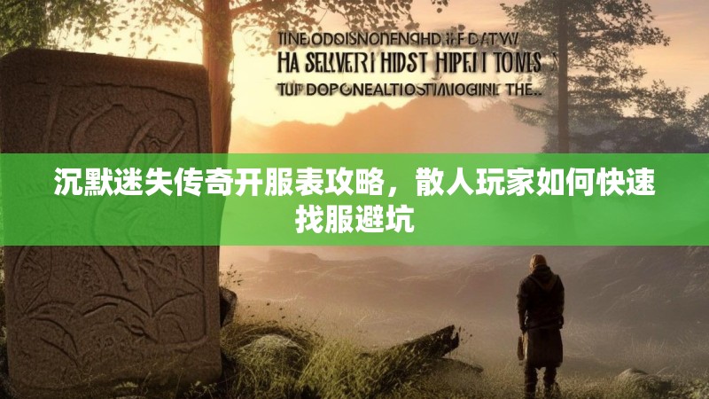 沉默迷失传奇开服表攻略，散人玩家如何快速找服避坑