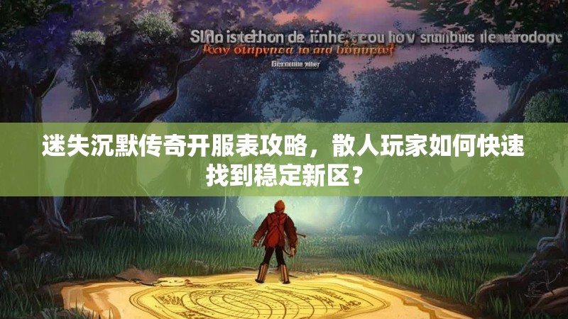 迷失沉默传奇开服表攻略，散人玩家如何快速找到稳定新区？