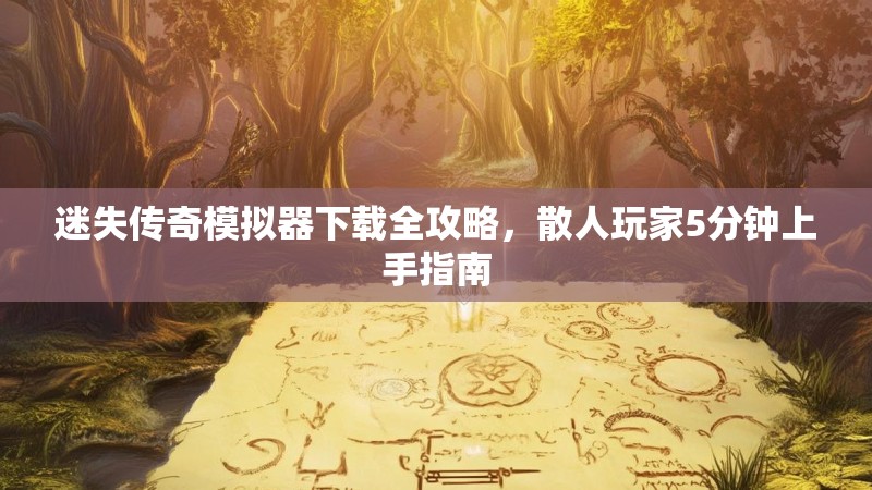 迷失传奇模拟器下载全攻略，散人玩家5分钟上手指南