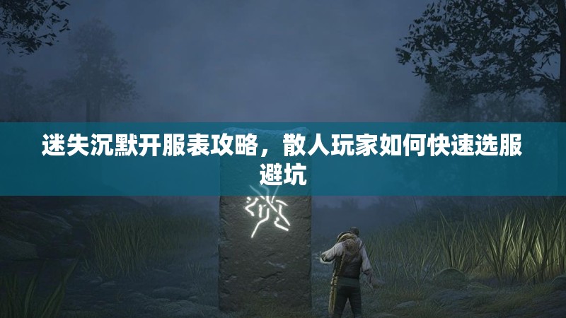 迷失沉默开服表攻略，散人玩家如何快速选服避坑