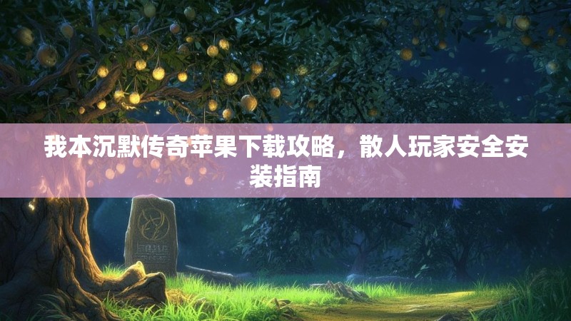 我本沉默传奇苹果下载攻略，散人玩家安全安装指南