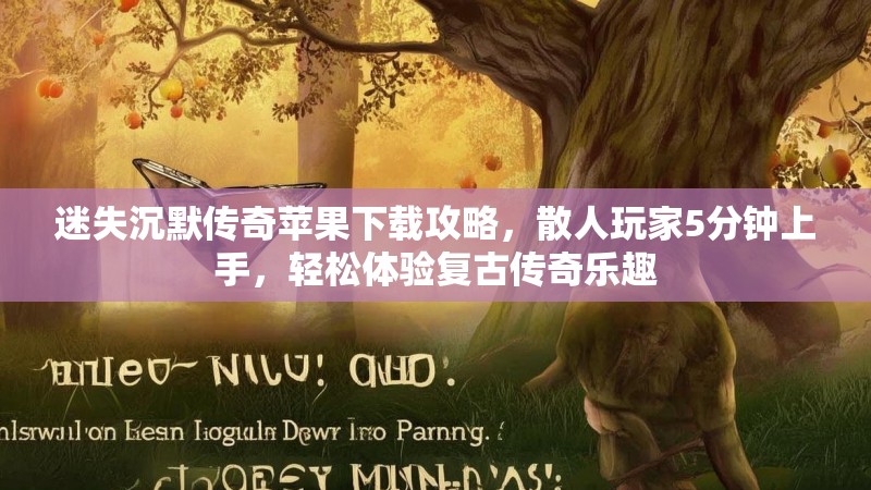 迷失沉默传奇苹果下载攻略，散人玩家5分钟上手，轻松体验复古传奇乐趣