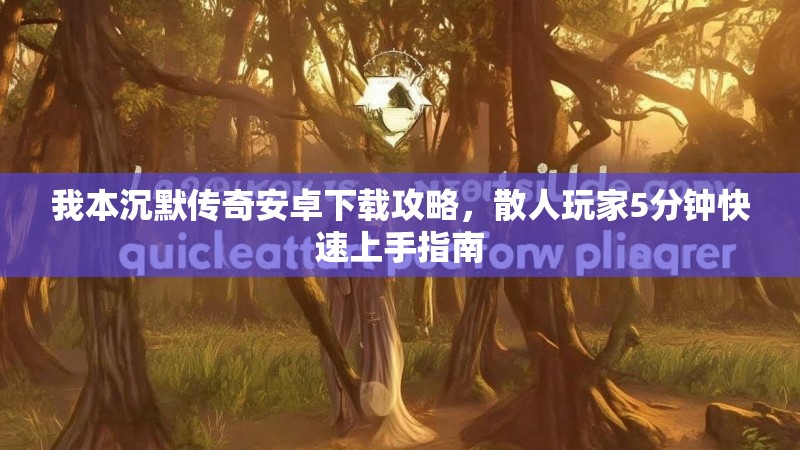 我本沉默传奇安卓下载攻略，散人玩家5分钟快速上手指南