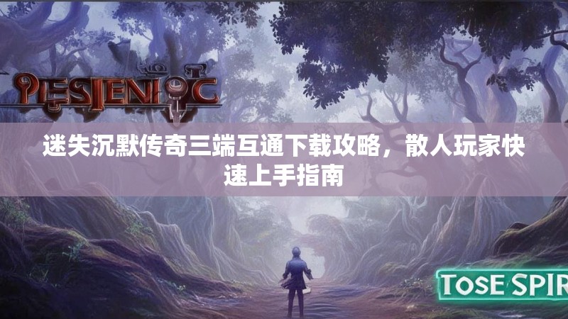 迷失沉默传奇三端互通下载攻略，散人玩家快速上手指南