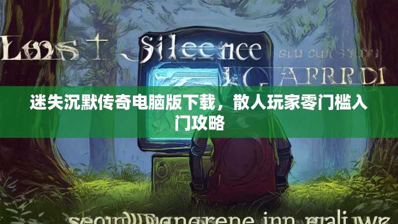 迷失沉默传奇电脑版下载，散人玩家零门槛入门攻略