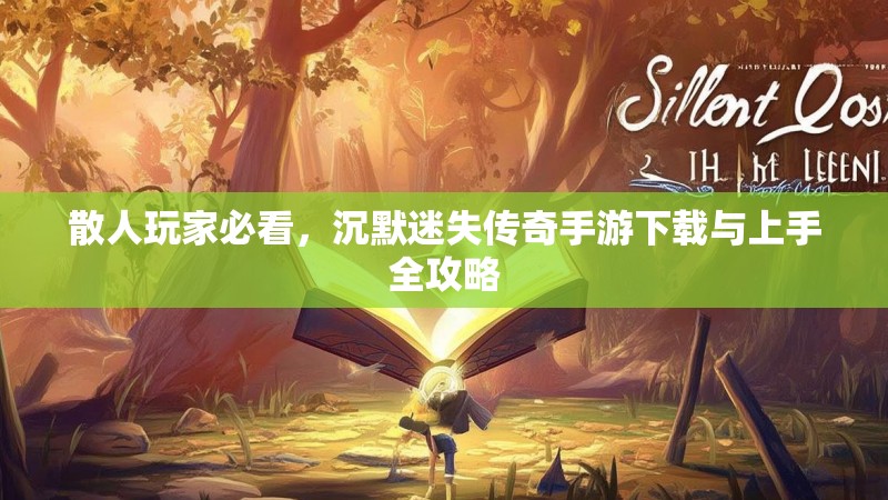 散人玩家必看，沉默迷失传奇手游下载与上手全攻略