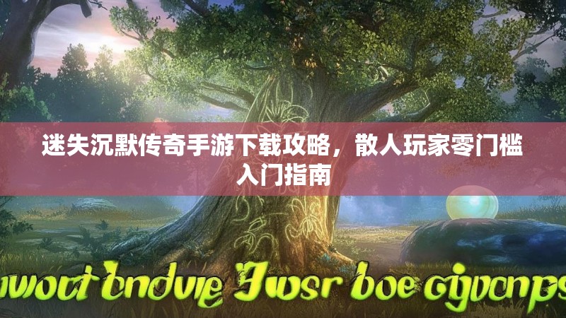 迷失沉默传奇手游下载攻略，散人玩家零门槛入门指南