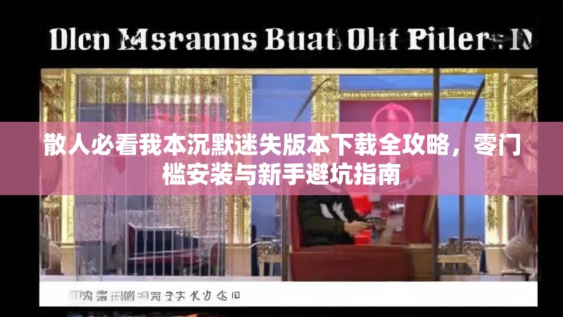 散人必看我本沉默迷失版本下载全攻略，零门槛安装与新手避坑指南