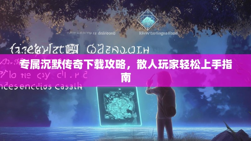 专属沉默传奇下载攻略，散人玩家轻松上手指南