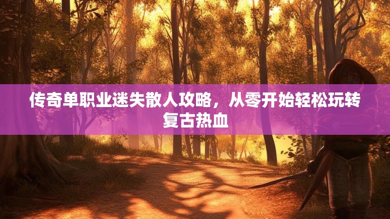 传奇单职业迷失散人攻略，从零开始轻松玩转复古热血