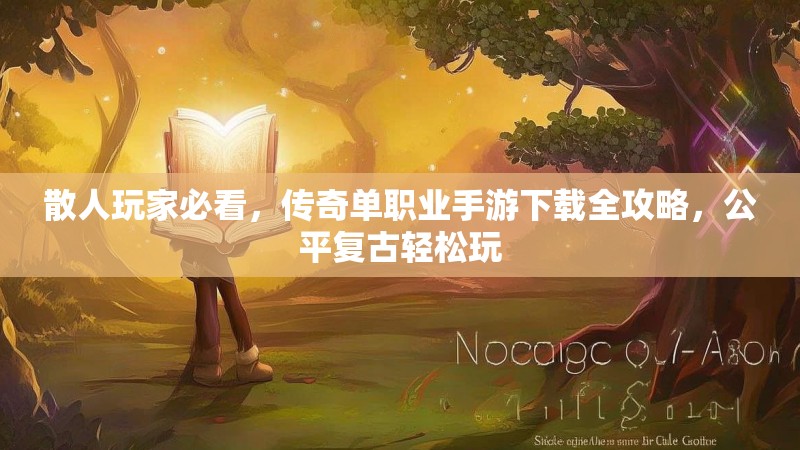 散人玩家必看，传奇单职业手游下载全攻略，公平复古轻松玩