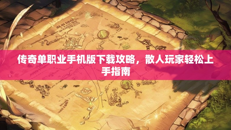 传奇单职业手机版下载攻略，散人玩家轻松上手指南