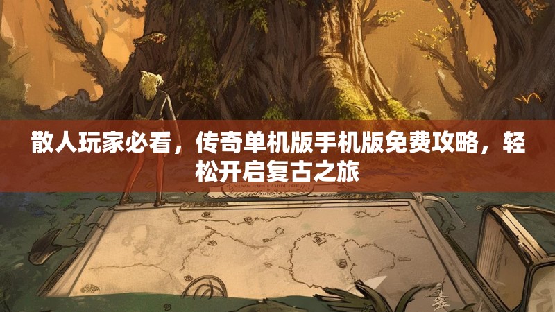 散人玩家必看，传奇单机版手机版免费攻略，轻松开启复古之旅