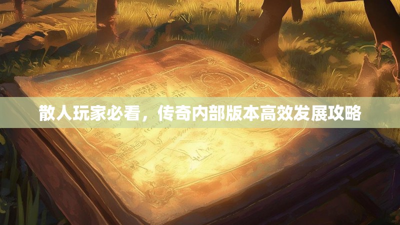 散人玩家必看，传奇内部版本高效发展攻略