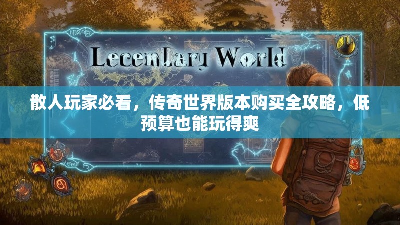 散人玩家必看，传奇世界版本购买全攻略，低预算也能玩得爽