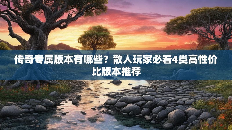 传奇专属版本有哪些？散人玩家必看4类高性价比版本推荐