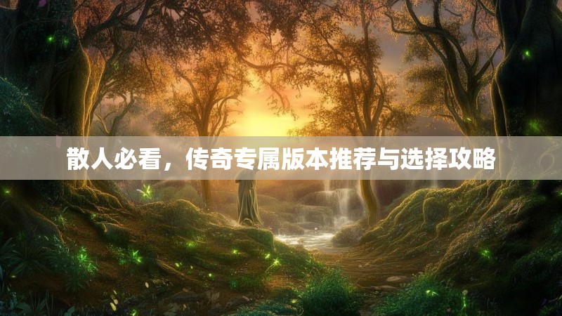 散人必看，传奇专属版本推荐与选择攻略
