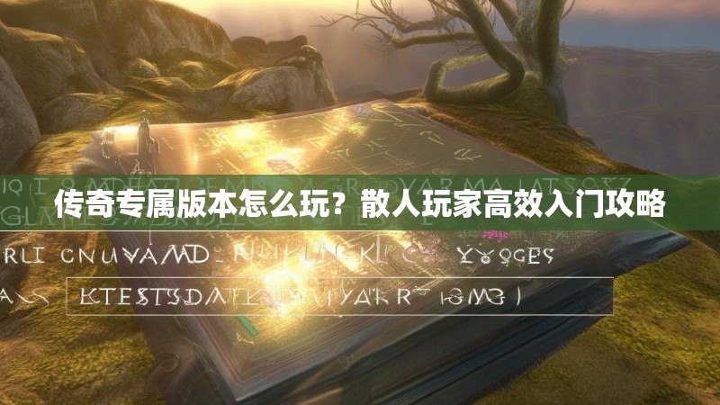 传奇专属版本怎么玩？散人玩家高效入门攻略